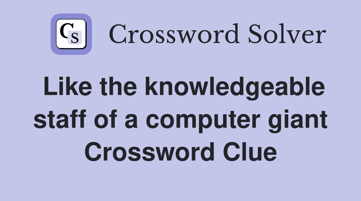 Like the knowledgeable staff of a computer giant Crossword Clue