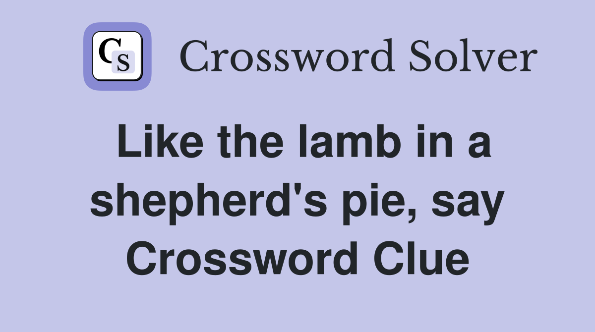 Like the lamb in a shepherd's pie, say Crossword Clue