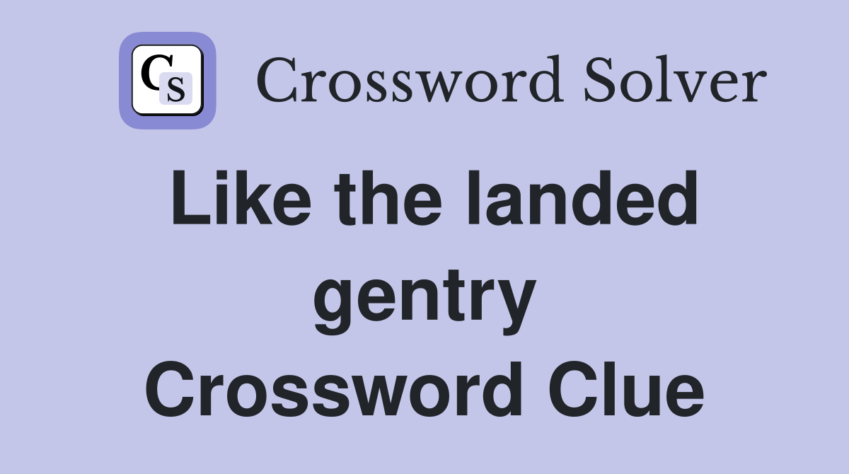 Like the landed gentry Crossword Clue
