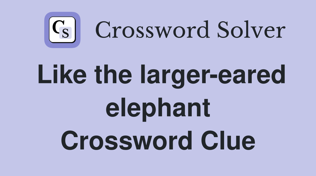 Like the larger-eared elephant Crossword Clue