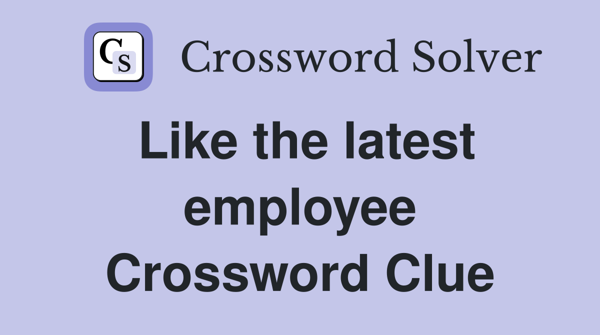 Like the latest employee Crossword Clue