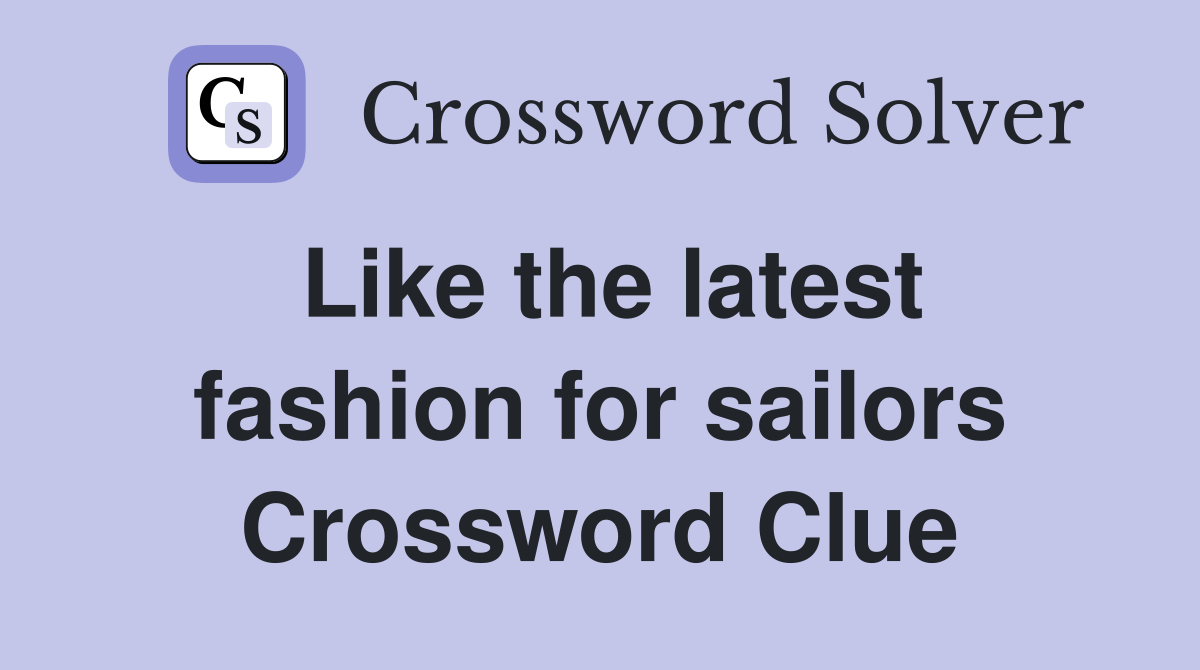 Like the latest fashion for sailors Crossword Clue