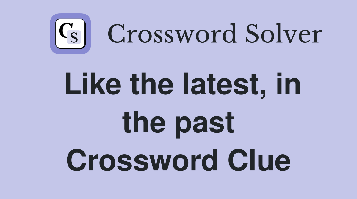 Like the latest, in the past Crossword Clue