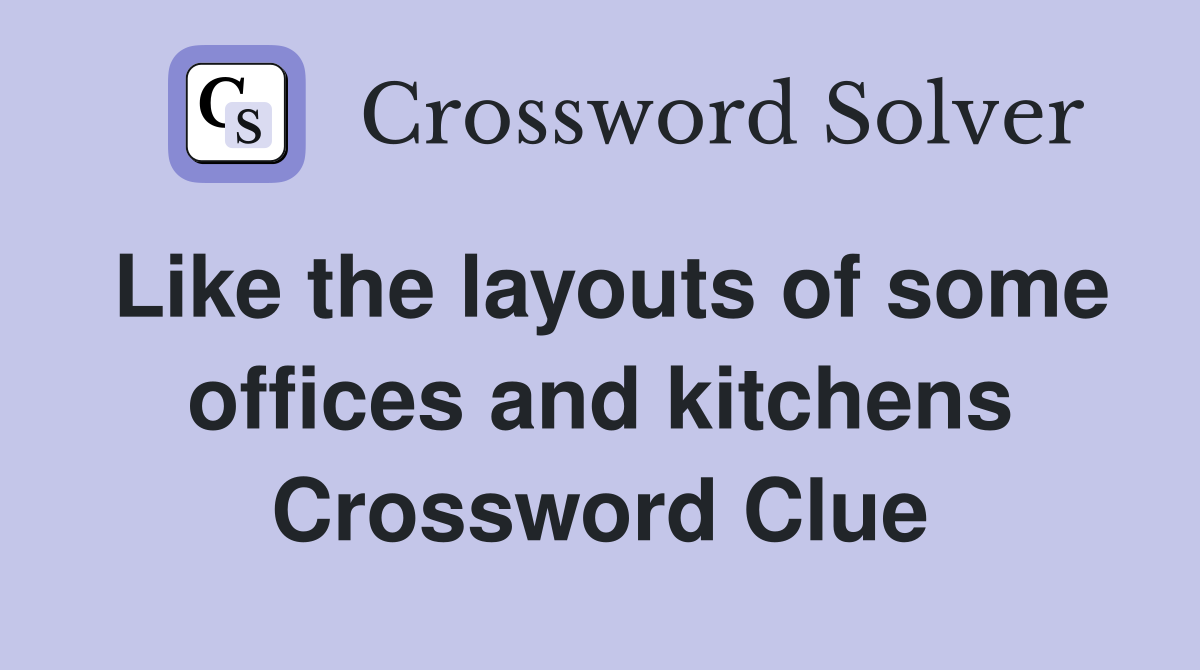 Like the layouts of some offices and kitchens Crossword Clue