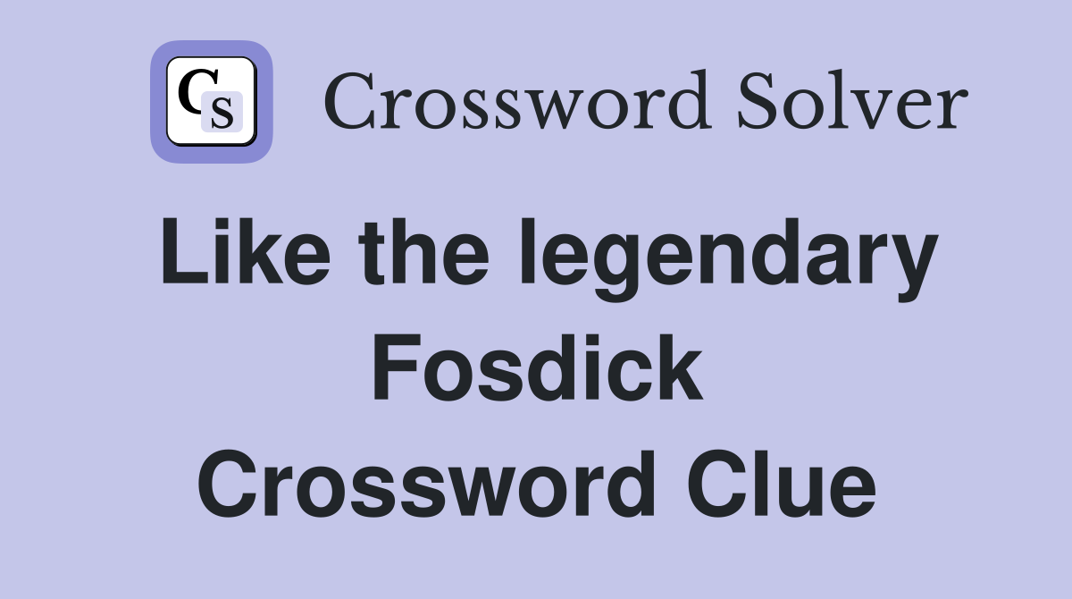 Like the legendary Fosdick Crossword Clue