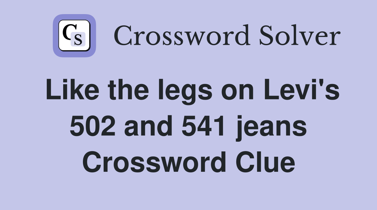Like the legs on Levi's 502 and 541 jeans Crossword Clue