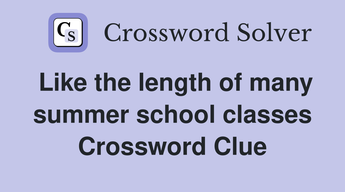 Like the length of many summer school classes Crossword Clue