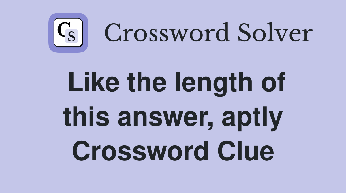 Like the length of this answer, aptly Crossword Clue