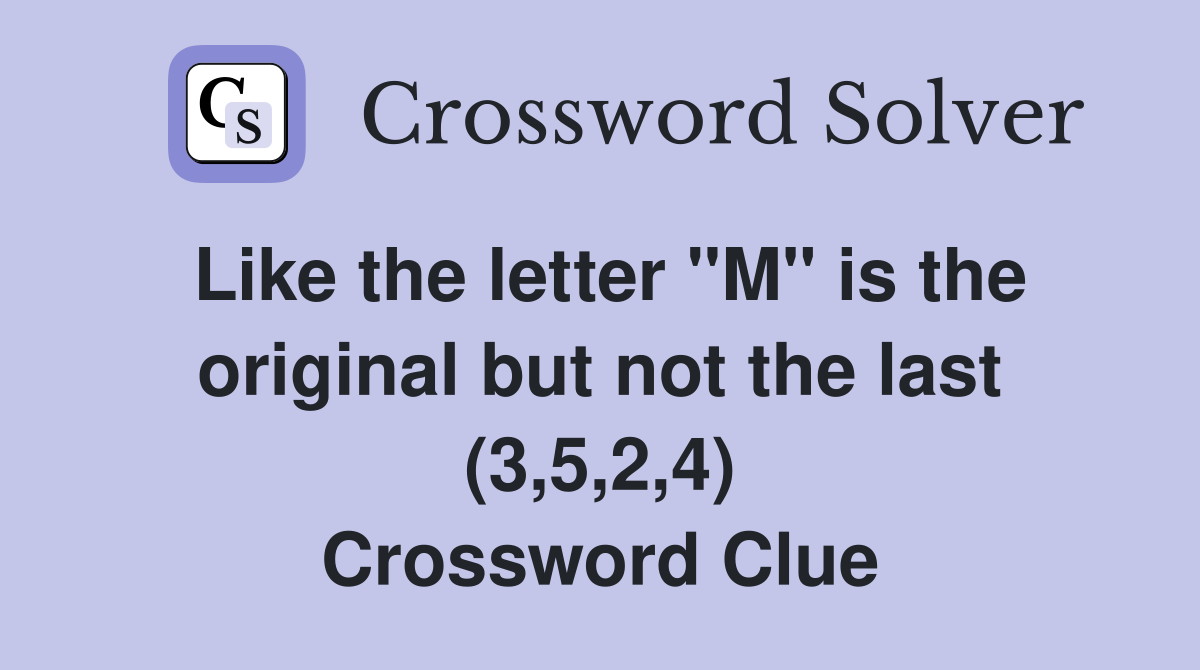 Like the letter "M" is the original but not the last (3,5,2,4) Crossword Clue