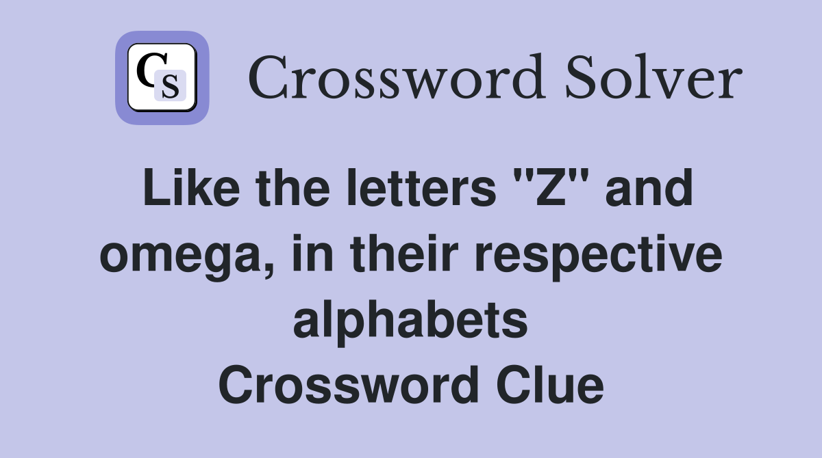 Like the letters "Z" and omega, in their respective alphabets Crossword Clue