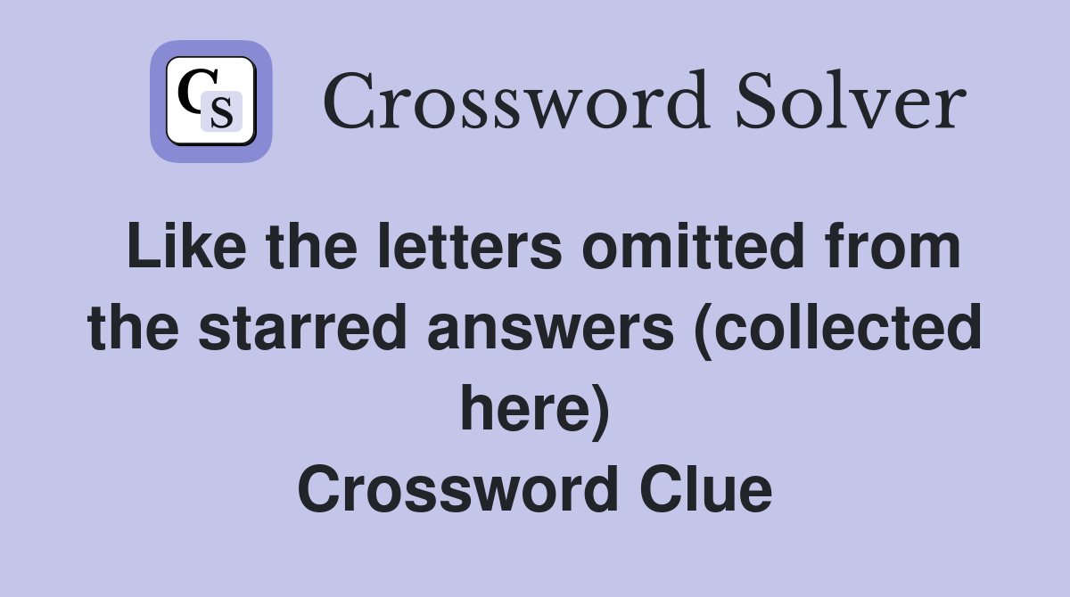 Like the letters omitted from the starred answers (collected here) Crossword Clue