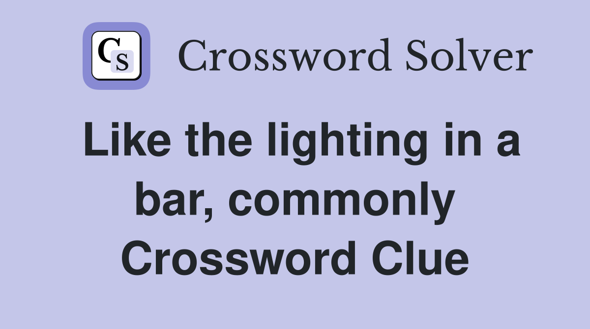 Like the lighting in a bar, commonly Crossword Clue