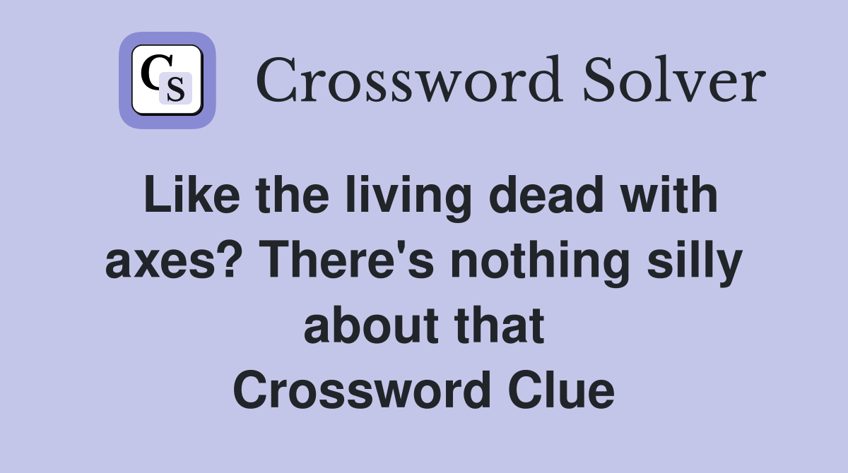Like the living dead with axes? There's nothing silly about that Crossword Clue