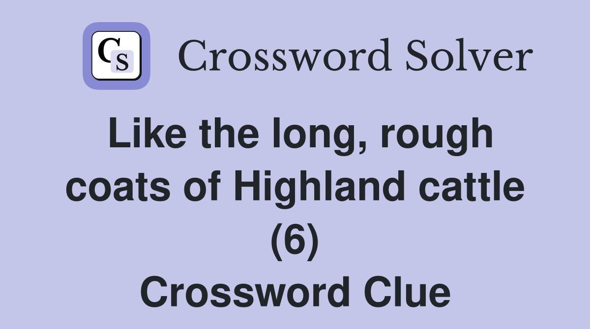 Like the long, rough coats of Highland cattle (6) Crossword Clue