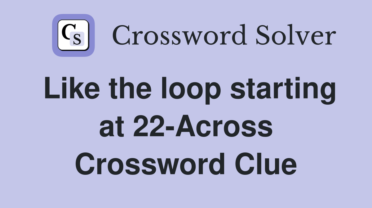 Like the loop starting at 22-Across Crossword Clue