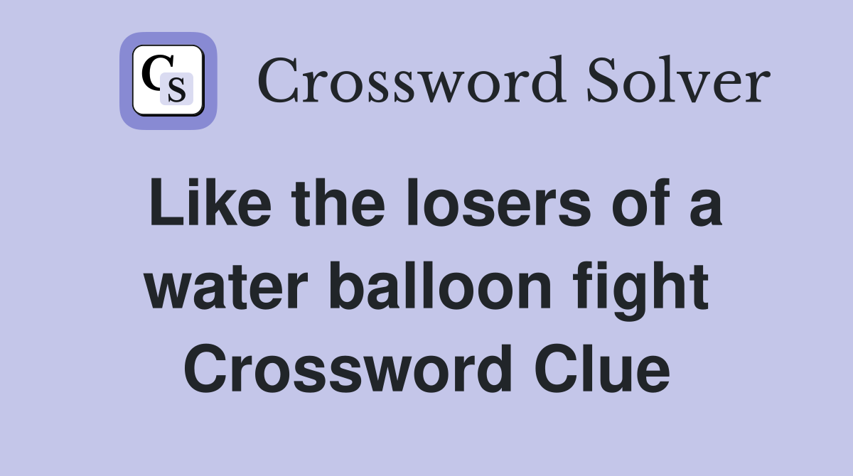 Like the losers of a water balloon fight Crossword Clue