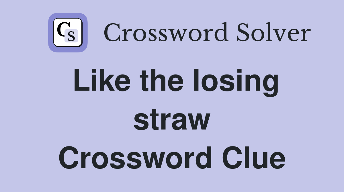 Like the losing straw Crossword Clue