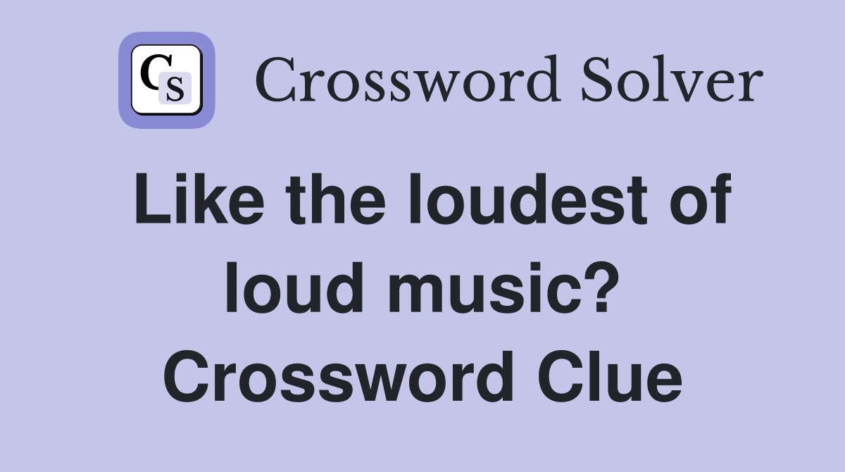 Like the loudest of loud music? Crossword Clue
