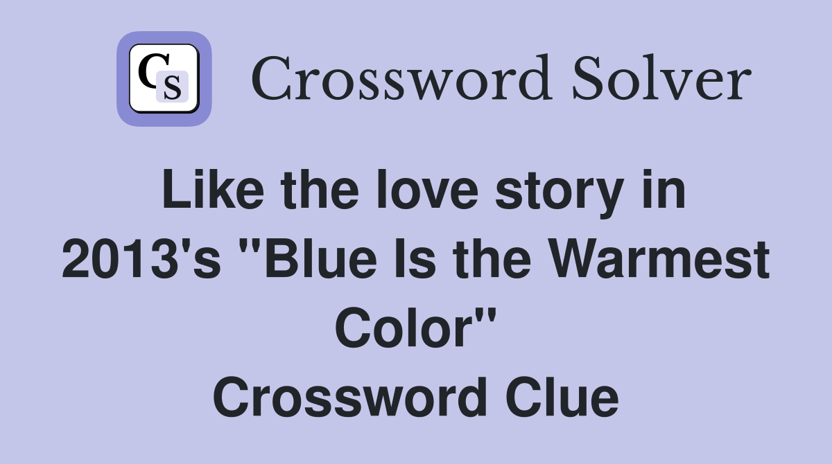 Like the love story in 2013's "Blue Is the Warmest Color" Crossword Clue
