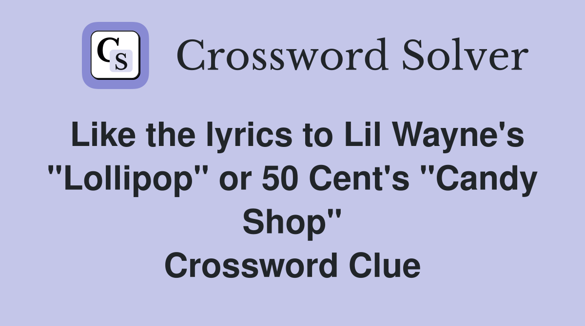 Like the lyrics to Lil Wayne's "Lollipop" or 50 Cent's "Candy Shop" Crossword Clue