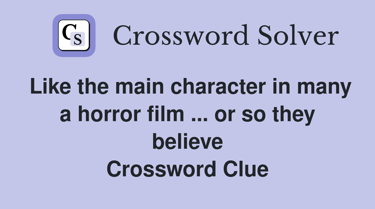 Like the main character in many a horror film ... or so they believe Crossword Clue