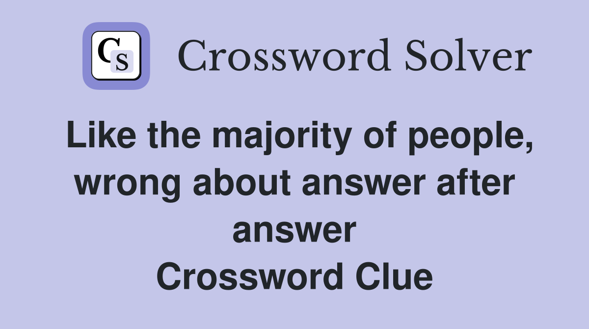 Like the majority of people, wrong about answer after answer Crossword Clue