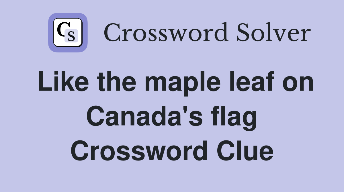 Like the maple leaf on Canada's flag Crossword Clue
