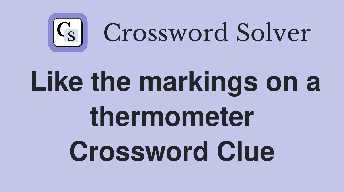 Like the markings on a thermometer Crossword Clue