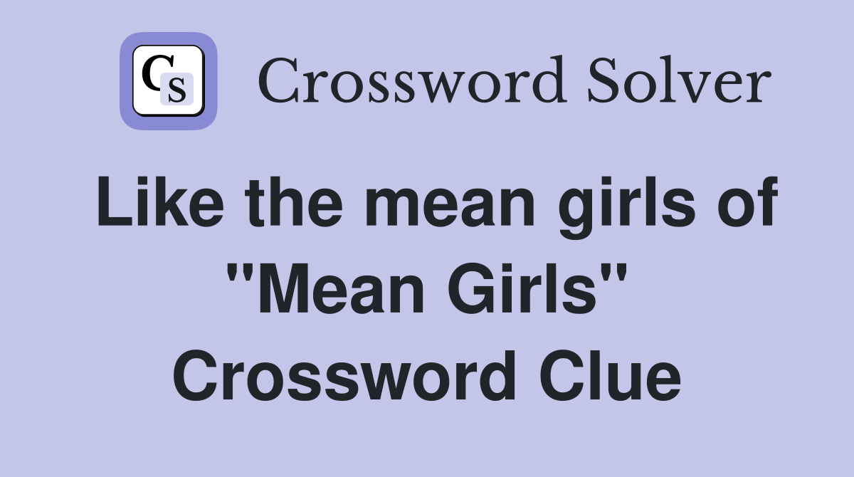 Like the mean girls of "Mean Girls" Crossword Clue