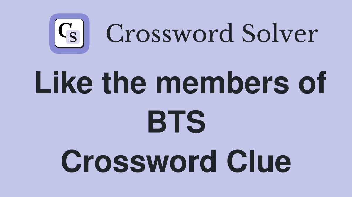 Like the members of BTS Crossword Clue