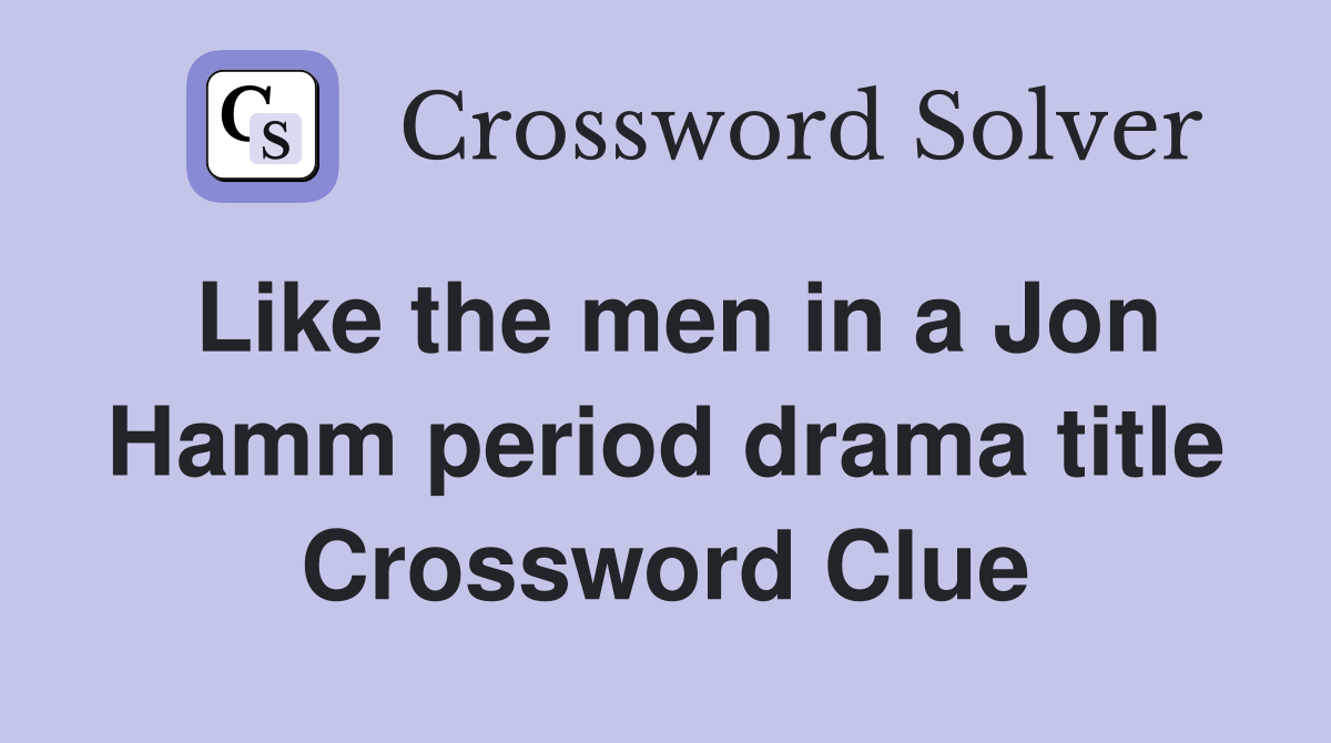 Like the men in a Jon Hamm period drama title Crossword Clue