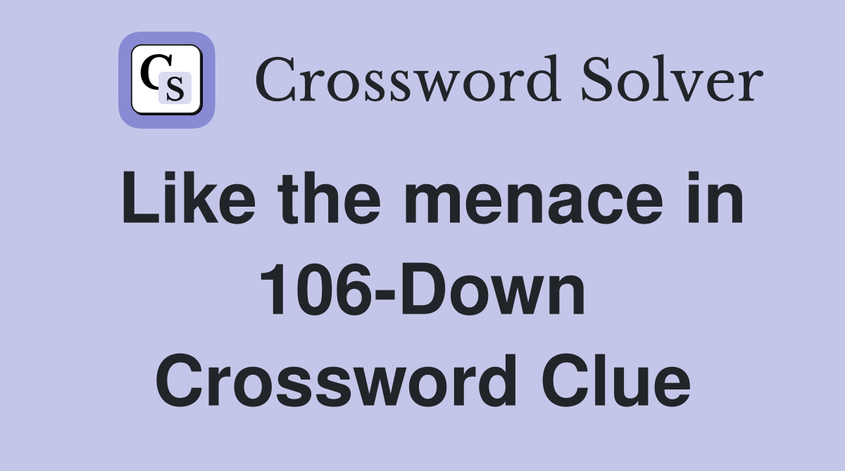 Like the menace in 106-Down Crossword Clue
