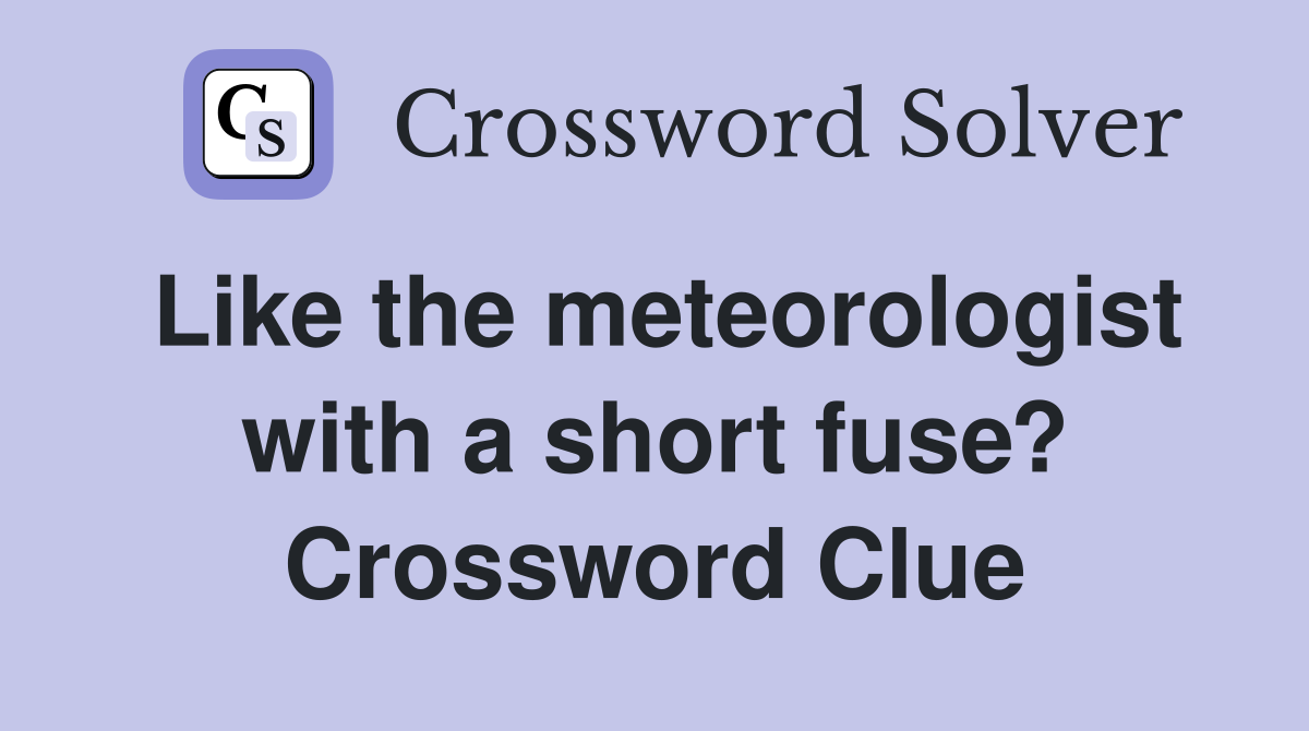 Like the meteorologist with a short fuse? Crossword Clue