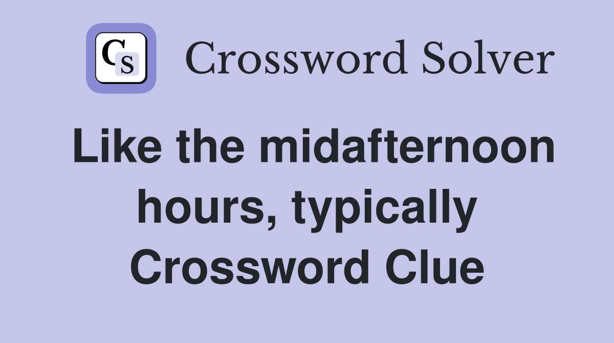 Like the midafternoon hours, typically Crossword Clue