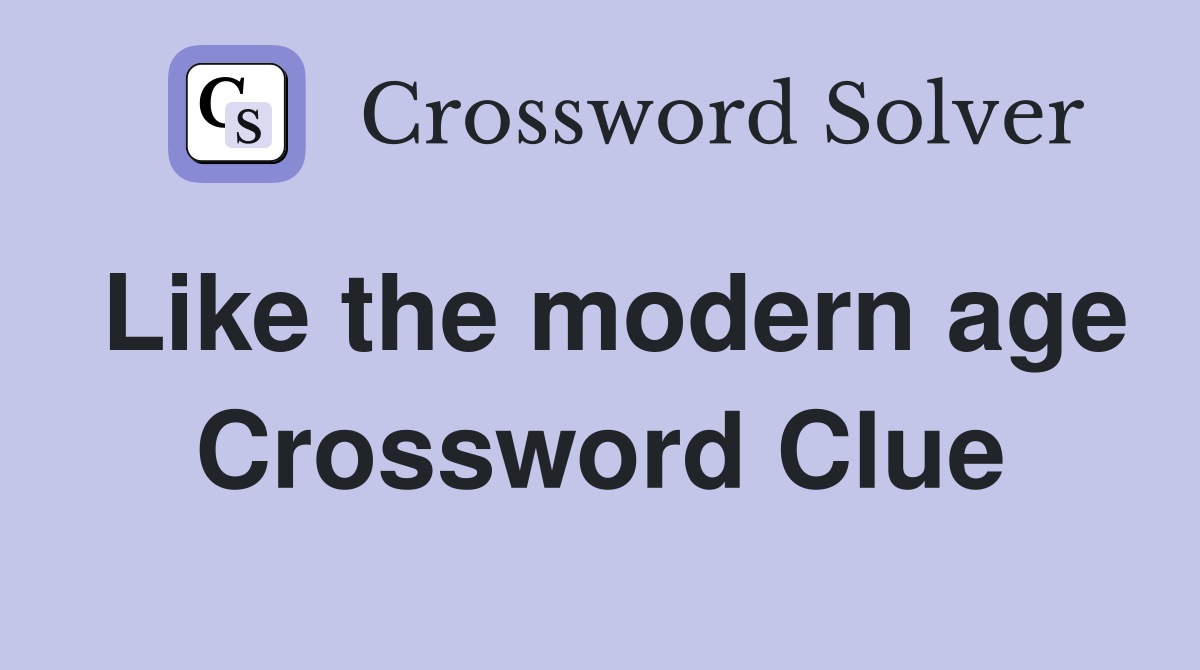 Like the modern age Crossword Clue