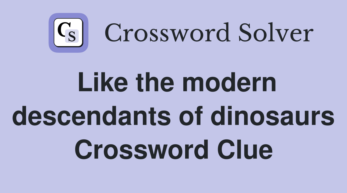 Like the modern descendants of dinosaurs Crossword Clue