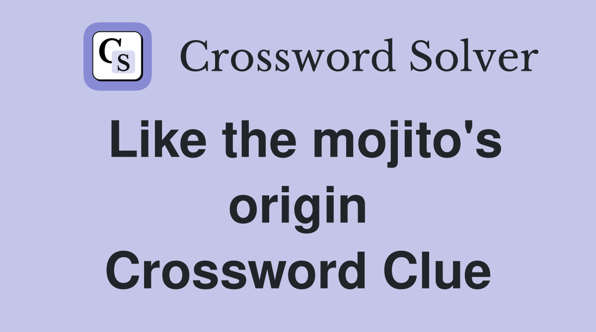 Like the mojito's origin Crossword Clue