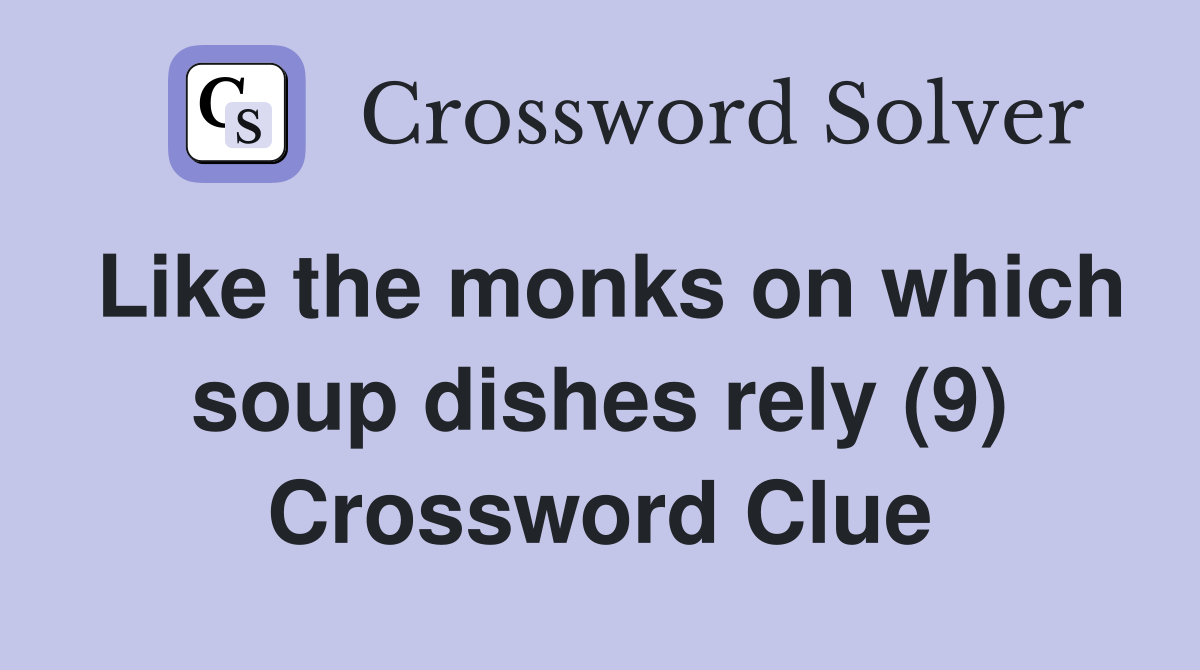 Like the monks on which soup dishes rely (9) Crossword Clue