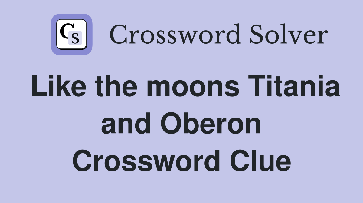 Like the moons Titania and Oberon Crossword Clue