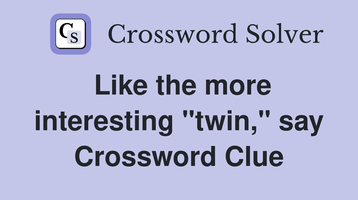 Like the more interesting "twin," say Crossword Clue