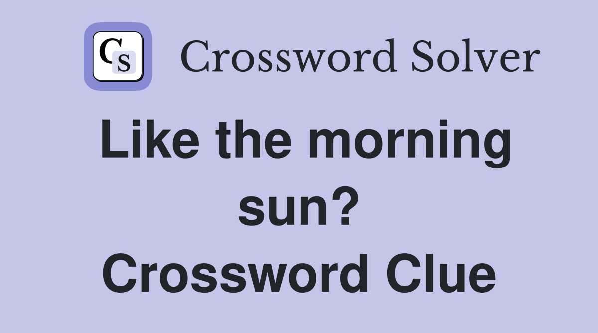 Like the morning sun? Crossword Clue