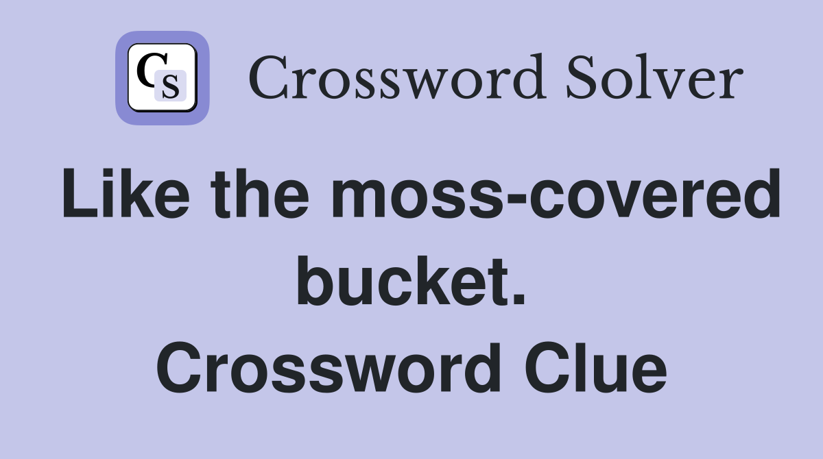 Like the moss-covered bucket. Crossword Clue