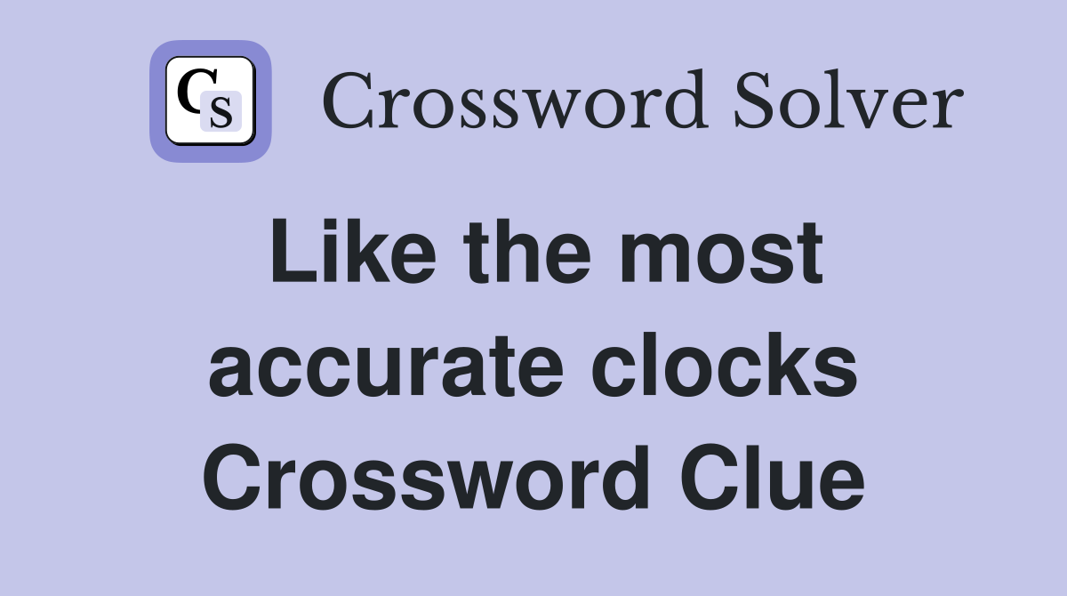 Like the most accurate clocks Crossword Clue