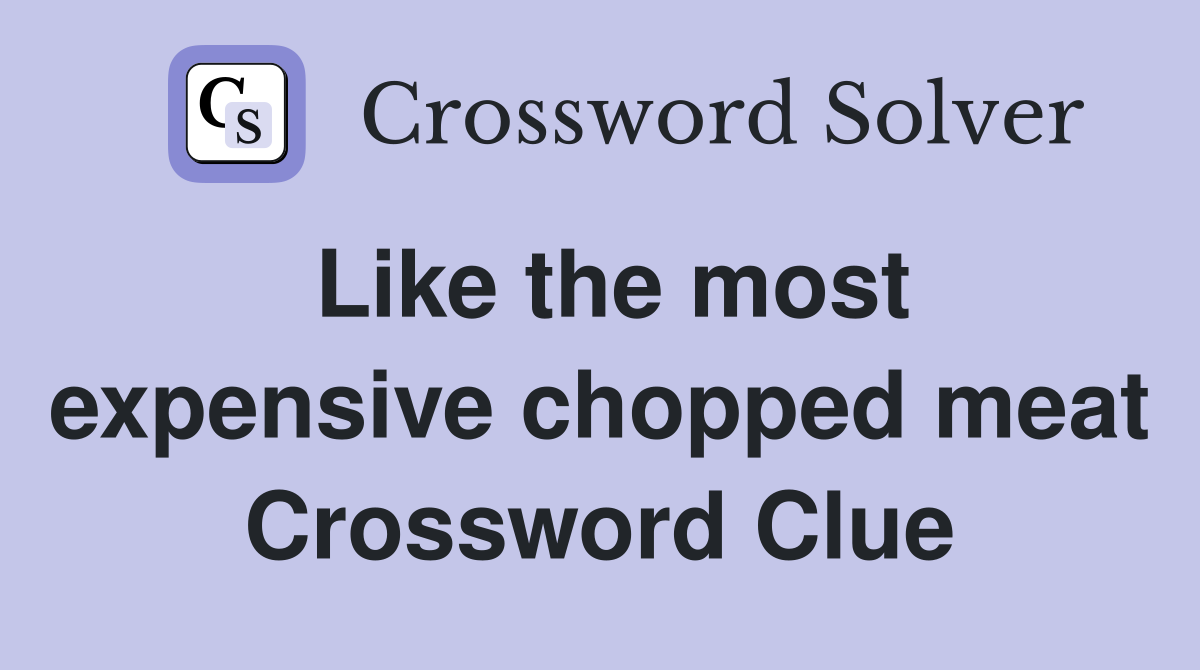 Like the most expensive chopped meat Crossword Clue