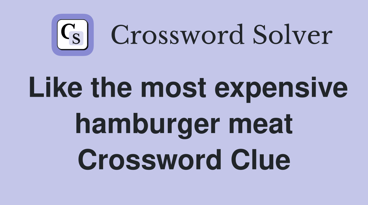 Like the most expensive hamburger meat Crossword Clue