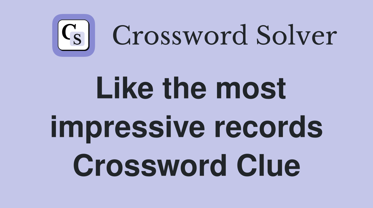 Like the most impressive records Crossword Clue