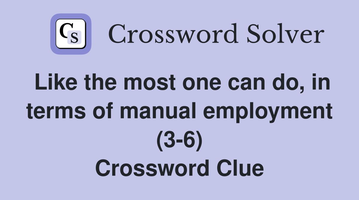 Like the most one can do, in terms of manual employment (3-6) Crossword Clue