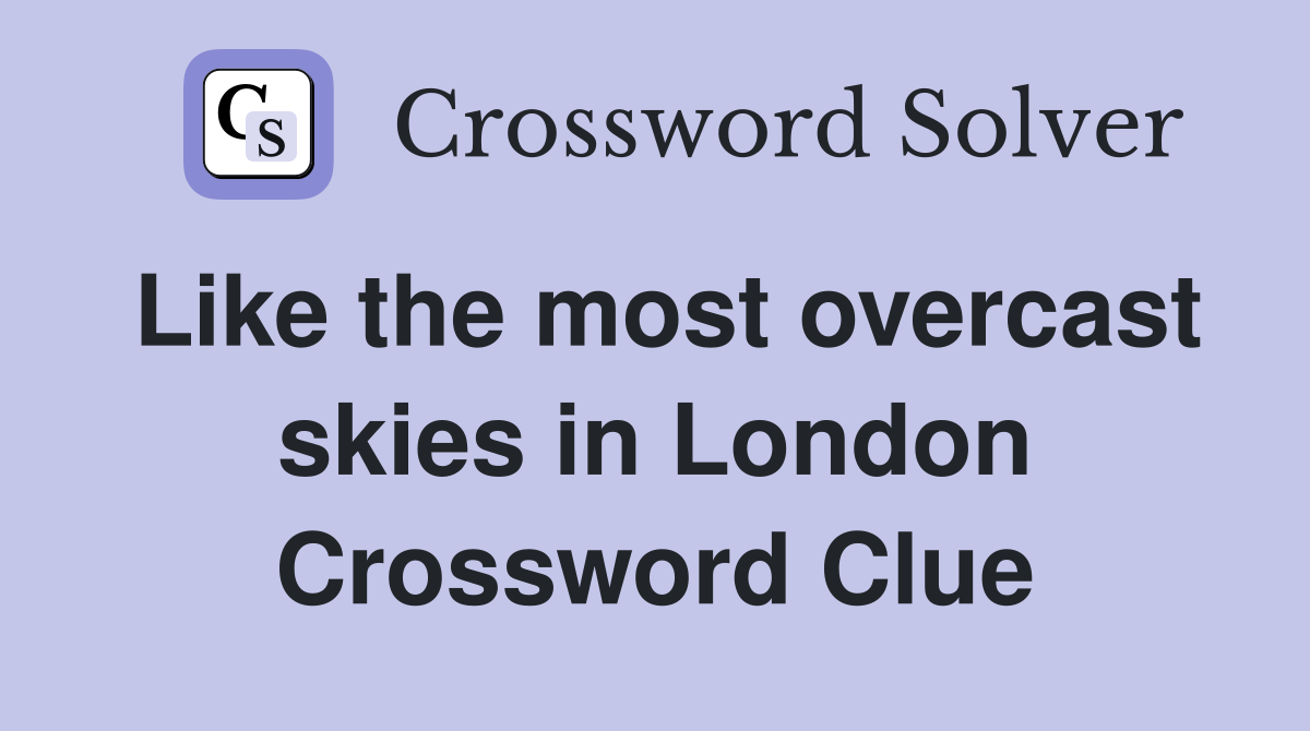 Like the most overcast skies in London Crossword Clue