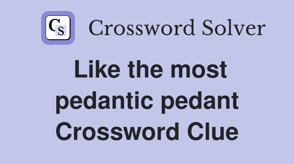Like the most pedantic pedant Crossword Clue