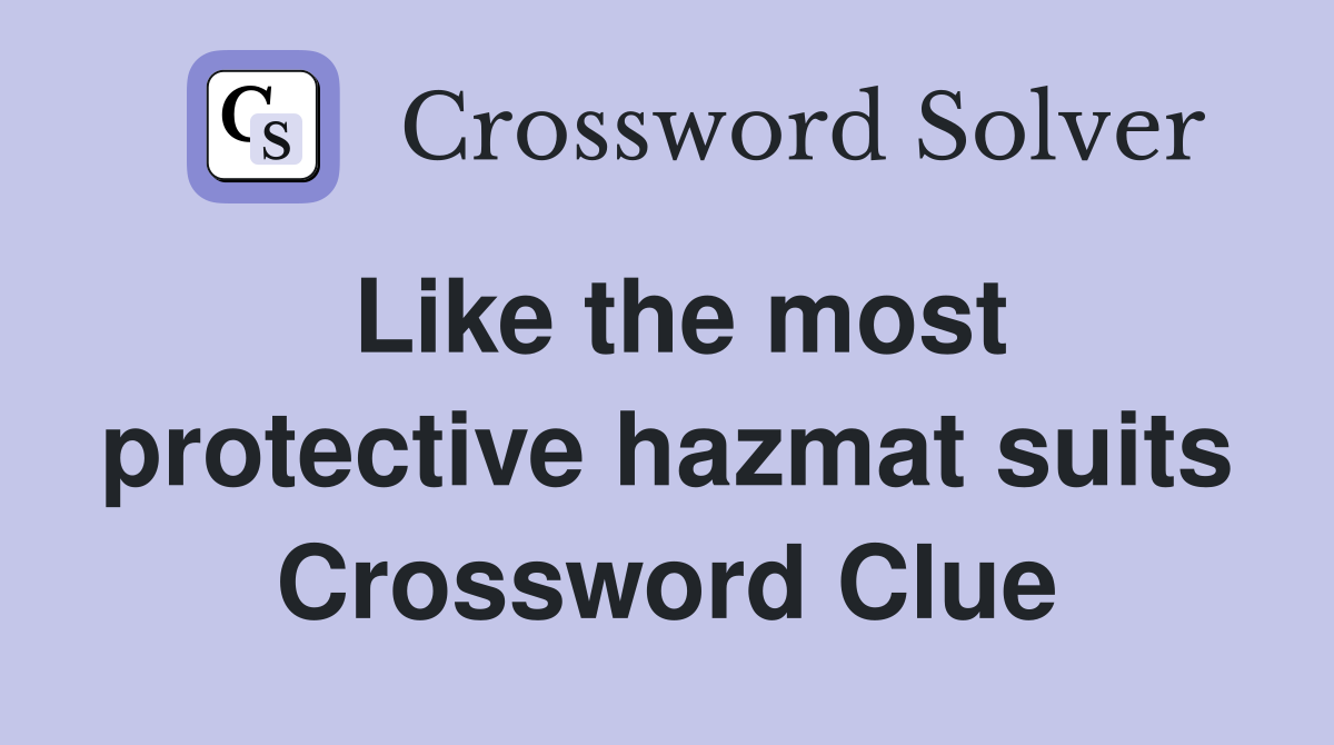 Like the most protective hazmat suits Crossword Clue